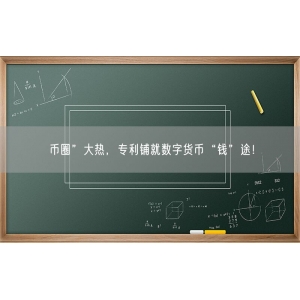 币圈”大热，专利铺就数字货币“钱”途！