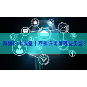 聚缘IP小课堂丨商标许可有哪些类型？